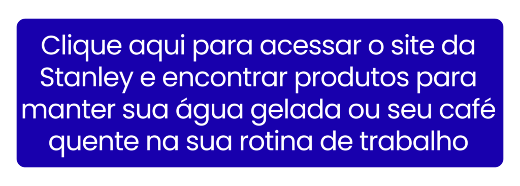 Garanta sua hidratação com a durabilidade dos produtos Stanley durante toda a jornada de trabalho.